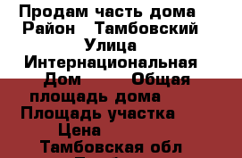 Продам часть дома! › Район ­ Тамбовский › Улица ­ Интернациональная › Дом ­ 89 › Общая площадь дома ­ 74 › Площадь участка ­ 3 › Цена ­ 700 000 - Тамбовская обл., Тамбов г. Недвижимость » Дома, коттеджи, дачи продажа   . Тамбовская обл.,Тамбов г.